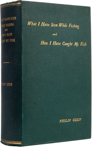 GEEN, Philip. What I Have Seen While Fishing, and How I Have Caught My Fish