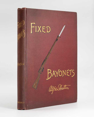 HUTTON, Alfred. Fixed Bayonets: A Complete System of Fence for the British Magazine Rifle, Explaining the Use of Point, Edges, and Butt, both in Offence and Defence; Comprising also a Glossary of English, French, and Italian Terms common to the Art of Fe…