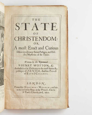 WOTTON, Henry. The state of Christendom: or, A most exact and curious discovery of many secret passages, and hidden mysteries of the times. Written by the renowned Sr Henry Wotton, kt. Ambassadour in Ordinary to the most serene republique of Venice, and…
