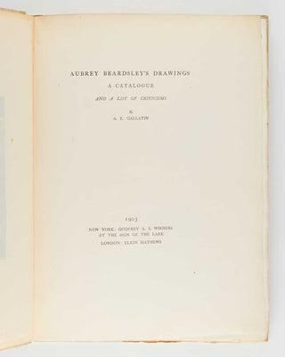 GALLATIN, A[lbert] E[ugene]. Aubrey Beardsley's Drawings: A Catalogue and a List of Criticisms. [[bmid:2124717e]]