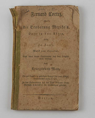 SPONTINI, Gaspare; Victor-Joseph Étienne DE JOUY ( librettist ); [Johann Christoph] MAY ( translator ). Fernand Cortez, oder: die Eroberung Mexiko’s. Oper in drei Akten.